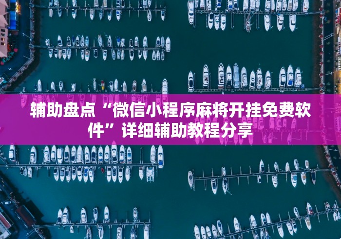辅助盘点“微信小程序麻将开挂免费软件”详细辅助教程分享