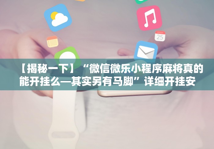 【揭秘一下】“微信微乐小程序麻将真的能开挂么—其实另有马脚”详细开挂安装教程