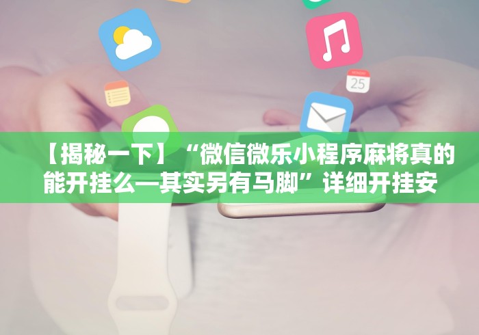 【揭秘一下】“微信微乐小程序麻将真的能开挂么—其实另有马脚”详细开挂安装教程