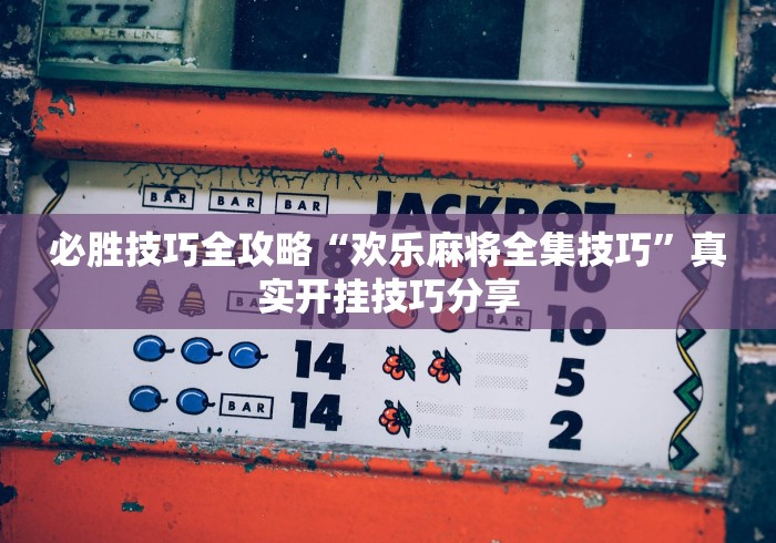 必胜技巧全攻略“欢乐麻将全集技巧”真实开挂技巧分享