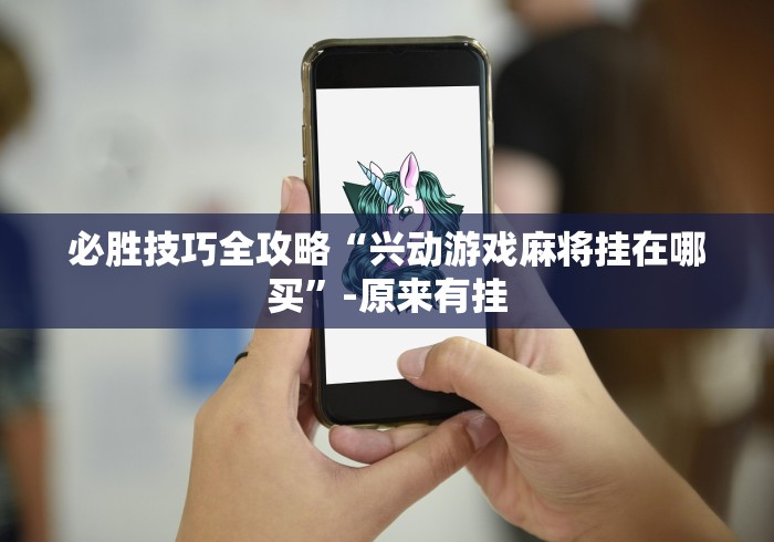 必胜技巧全攻略“兴动游戏麻将挂在哪买”-原来有挂