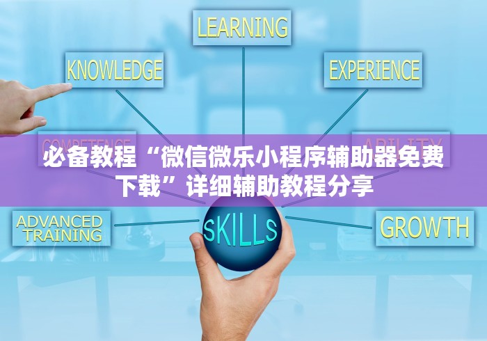 必备教程“微信微乐小程序辅助器免费下载”详细辅助教程分享