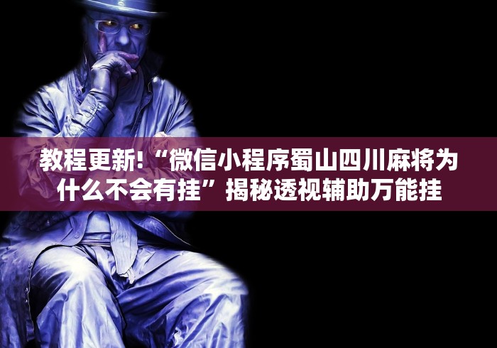 教程更新!“微信小程序蜀山四川麻将为什么不会有挂”揭秘透视辅助万能挂