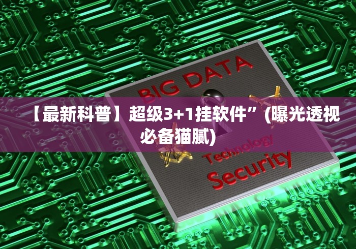 【最新科普】超级3+1挂软件”(曝光透视必备猫腻)
