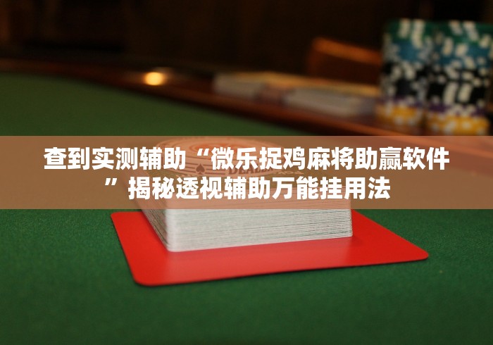 查到实测辅助“微乐捉鸡麻将助赢软件”揭秘透视辅助万能挂用法