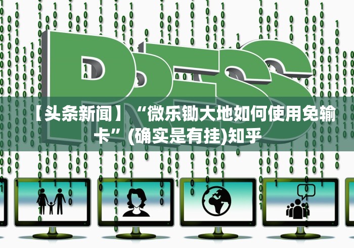 【头条新闻】“微乐锄大地如何使用免输卡”(确实是有挂)知乎