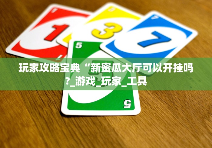 玩家攻略宝典“新蜜瓜大厅可以开挂吗?_游戏_玩家_工具