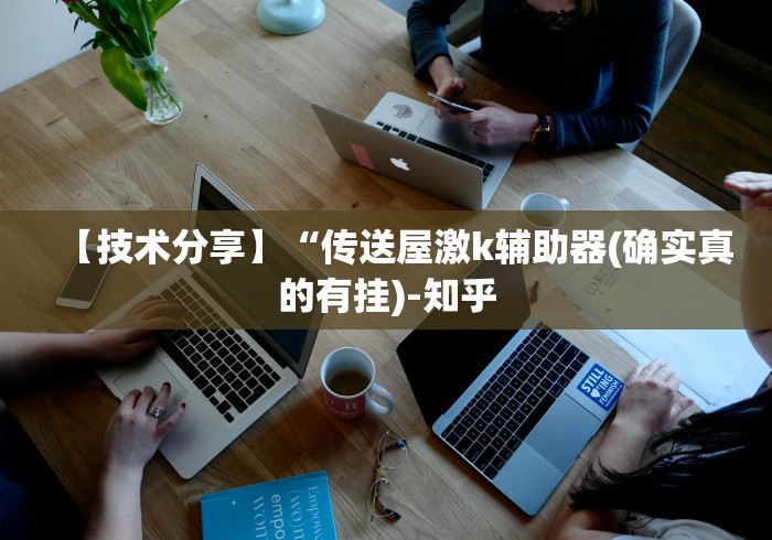 【技术分享】“传送屋激k辅助器(确实真的有挂)-知乎