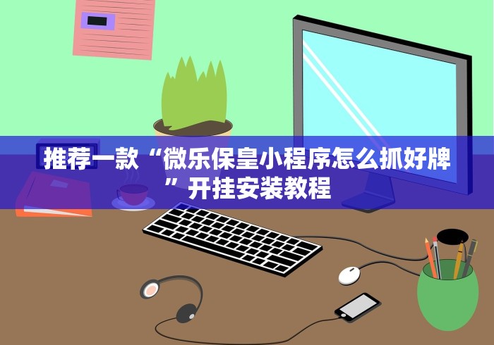 推荐一款“微乐保皇小程序怎么抓好牌”开挂安装教程