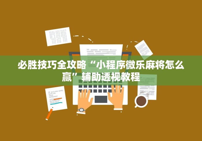 必胜技巧全攻略“小程序微乐麻将怎么赢”辅助透视教程