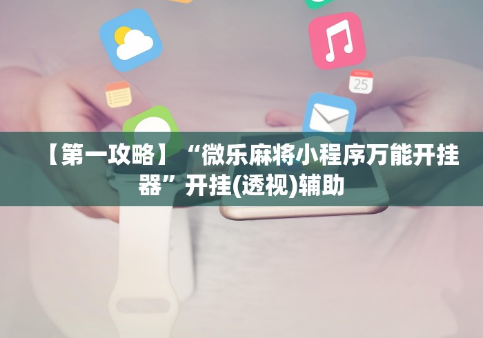 【第一攻略】“微乐麻将小程序万能开挂器”开挂(透视)辅助