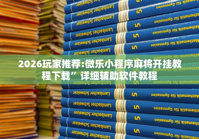 2026玩家推荐:微乐小程序麻将开挂教程下载”详细辅助软件教程