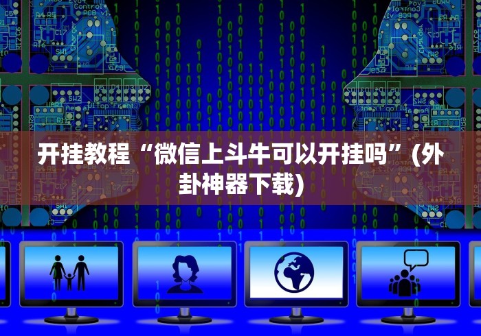 开挂教程“微信上斗牛可以开挂吗”(外卦神器下载)