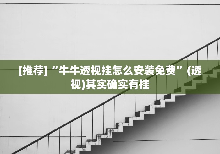 [推荐]“牛牛透视挂怎么安装免费”(透视)其实确实有挂