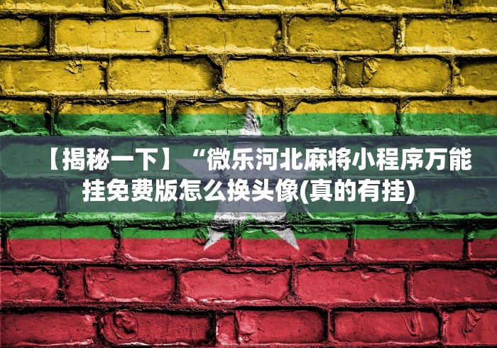【揭秘一下】“微乐河北麻将小程序万能挂免费版怎么换头像(真的有挂)