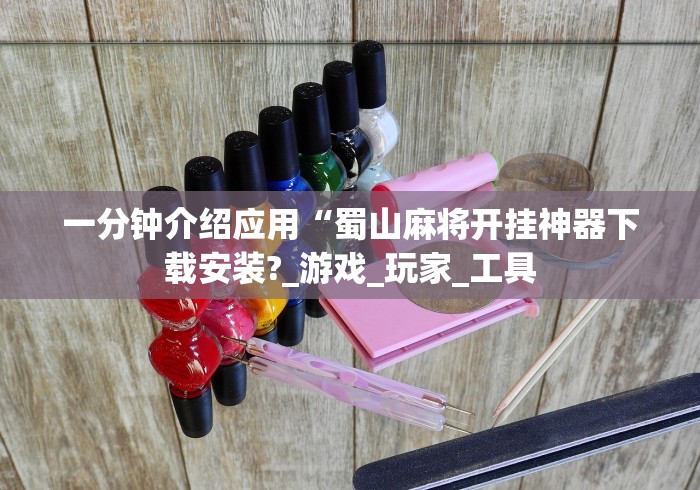 一分钟介绍应用“蜀山麻将开挂神器下载安装?_游戏_玩家_工具