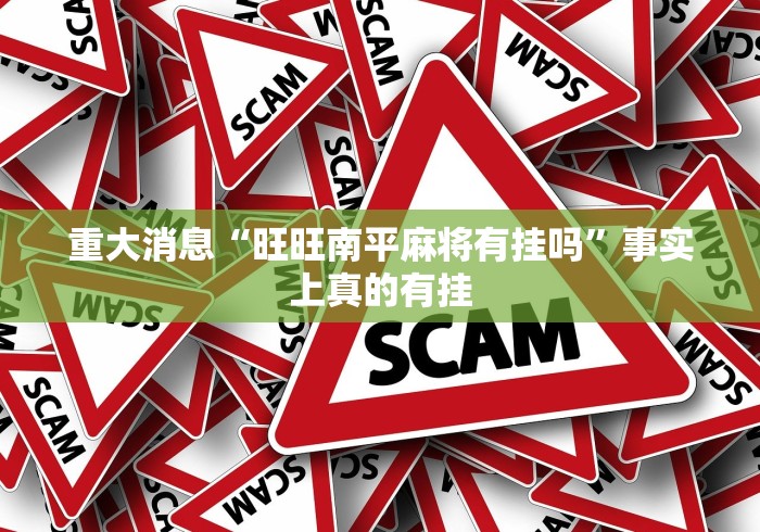 重大消息“旺旺南平麻将有挂吗”事实上真的有挂