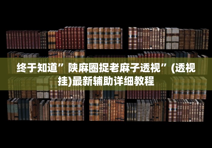 终于知道”陕麻圈捉老麻子透视”(透视挂)最新辅助详细教程