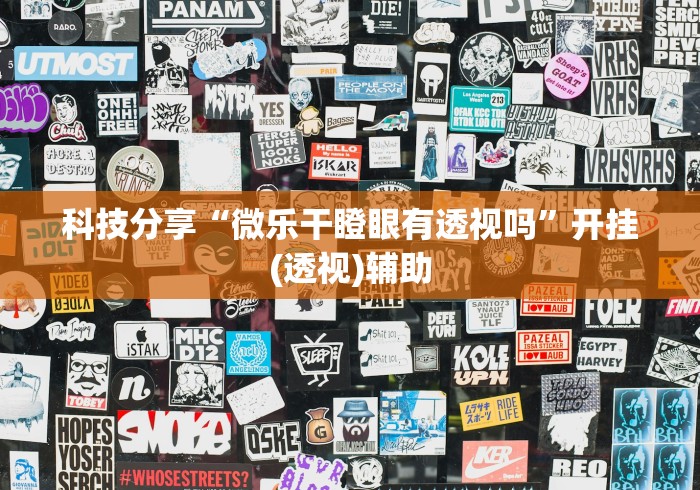 科技分享“微乐干瞪眼有透视吗”开挂(透视)辅助