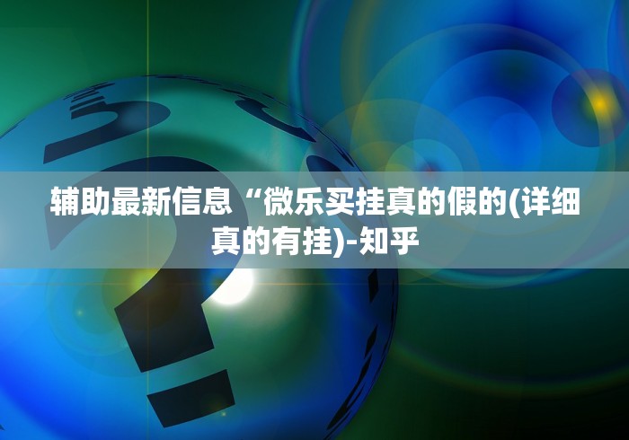 辅助最新信息“微乐买挂真的假的(详细真的有挂)-知乎