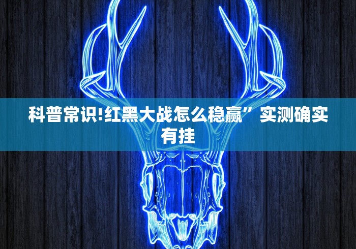 科普常识!红黑大战怎么稳赢”实测确实有挂