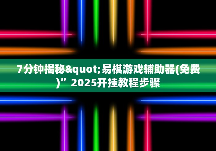 7分钟揭秘"易棋游戏辅助器(免费)”2025开挂教程步骤