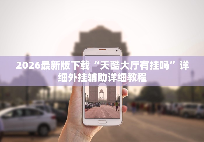 2026最新版下载“天酷大厅有挂吗”详细外挂辅助详细教程