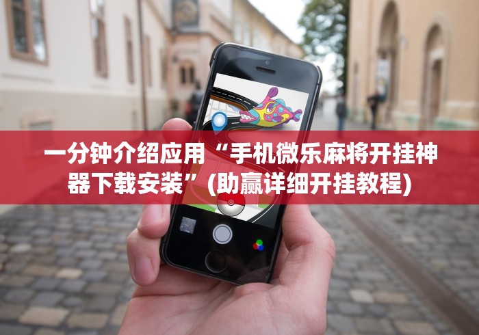 一分钟介绍应用“手机微乐麻将开挂神器下载安装”(助赢详细开挂教程)