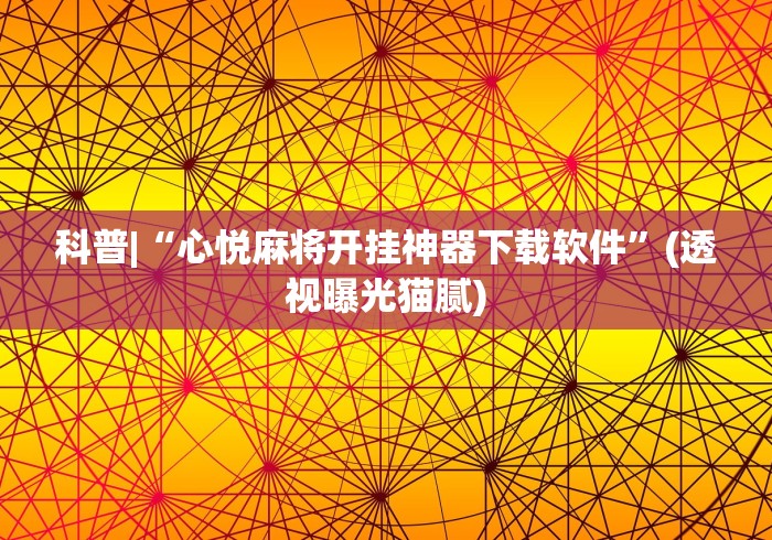 科普|“心悦麻将开挂神器下载软件”(透视曝光猫腻)