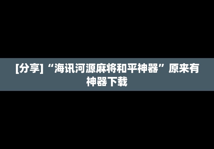 [分享]“海讯河源麻将和平神器”原来有神器下载