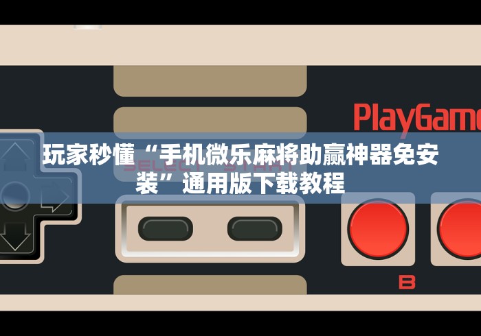 玩家秒懂“手机微乐麻将助赢神器免安装”通用版下载教程