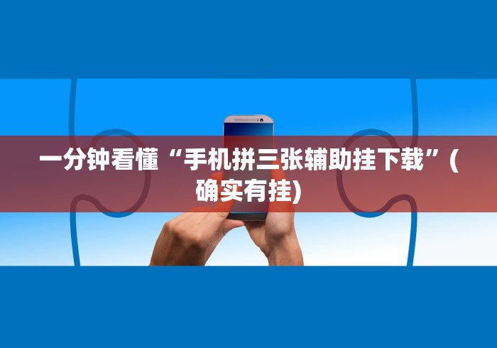一分钟看懂“手机拼三张辅助挂下载”(确实有挂)