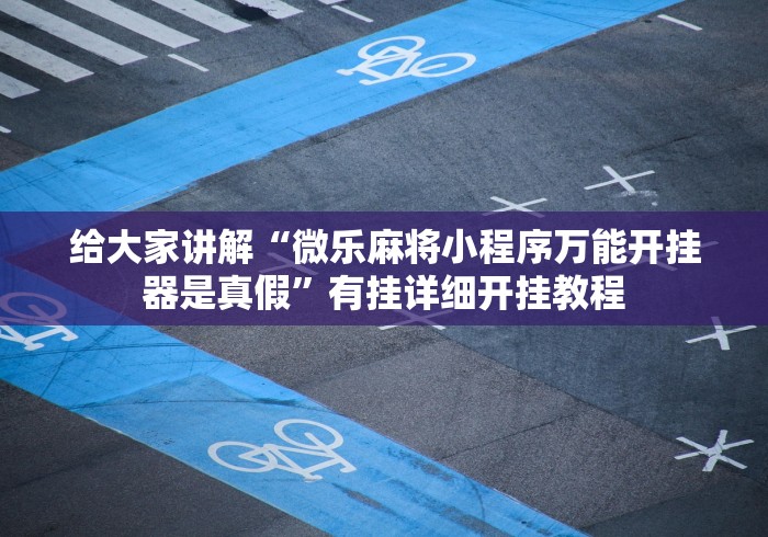 给大家讲解“微乐麻将小程序万能开挂器是真假”有挂详细开挂教程