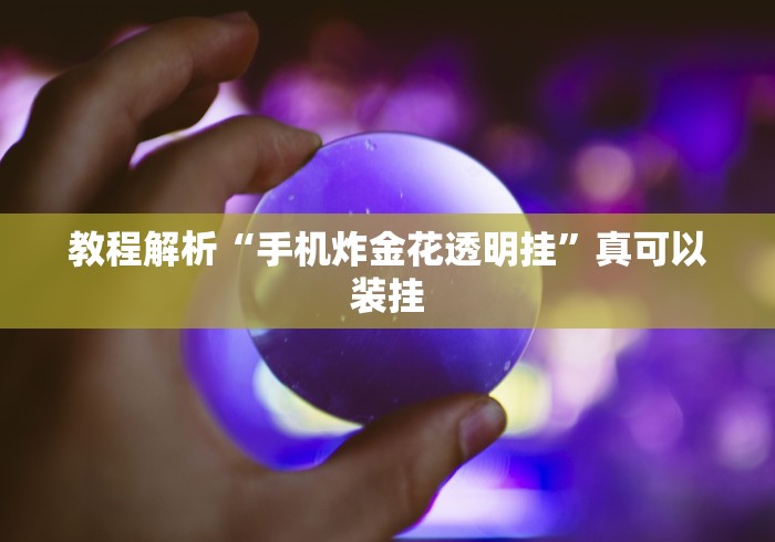 教程解析“手机炸金花透明挂”真可以装挂