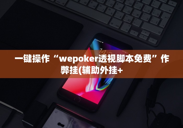 一键操作“wepoker透视脚本免费”作弊挂(辅助外挂+