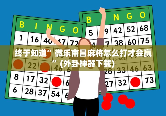终于知道”微乐南昌麻将怎么打才会赢”(外卦神器下载)