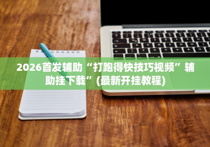 2026首发辅助“打跑得快技巧视频”辅助挂下载”(最新开挂教程)