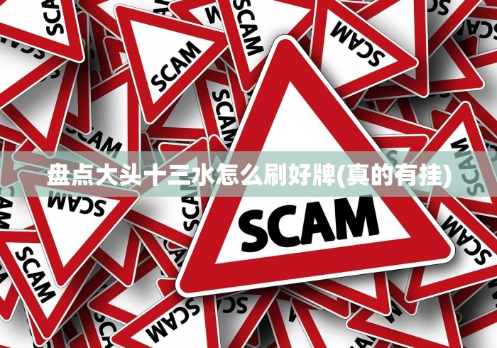 盘点大头十三水怎么刷好牌(真的有挂)