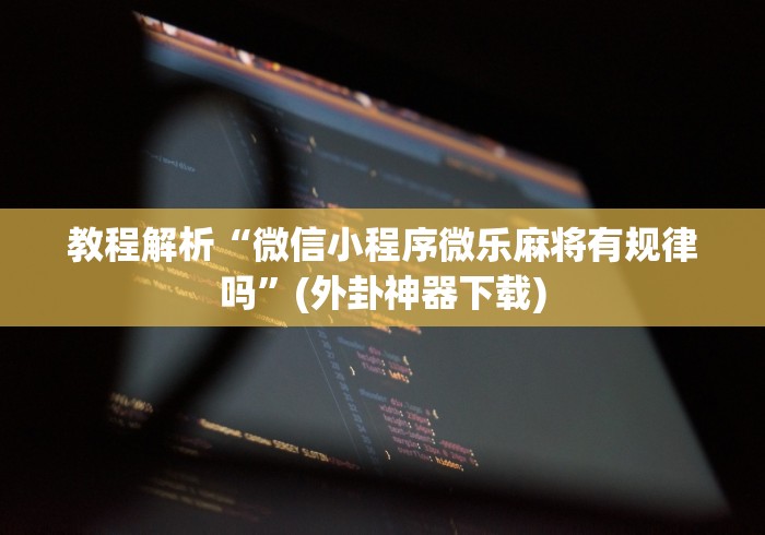 教程解析“微信小程序微乐麻将有规律吗”(外卦神器下载)