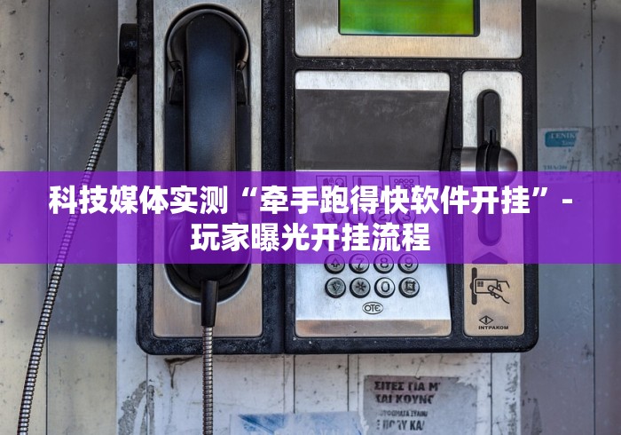 科技媒体实测“牵手跑得快软件开挂”-玩家曝光开挂流程