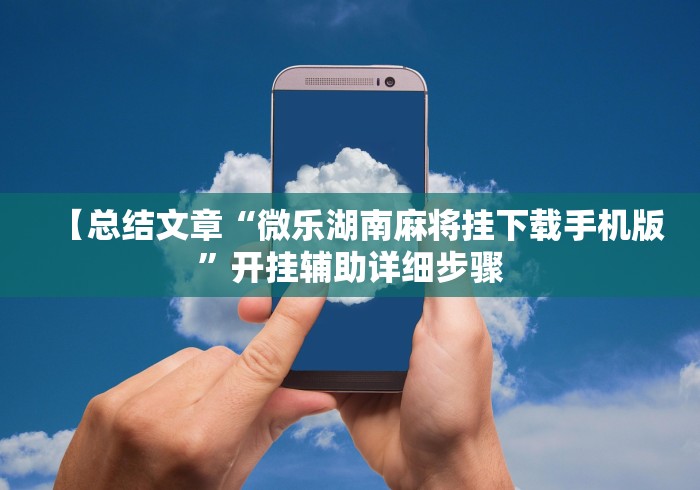 【总结文章“微乐湖南麻将挂下载手机版”开挂辅助详细步骤