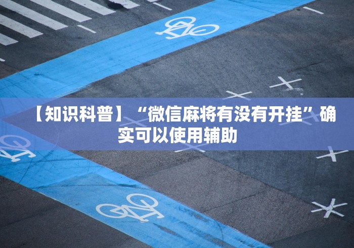 【知识科普】“微信麻将有没有开挂”确实可以使用辅助