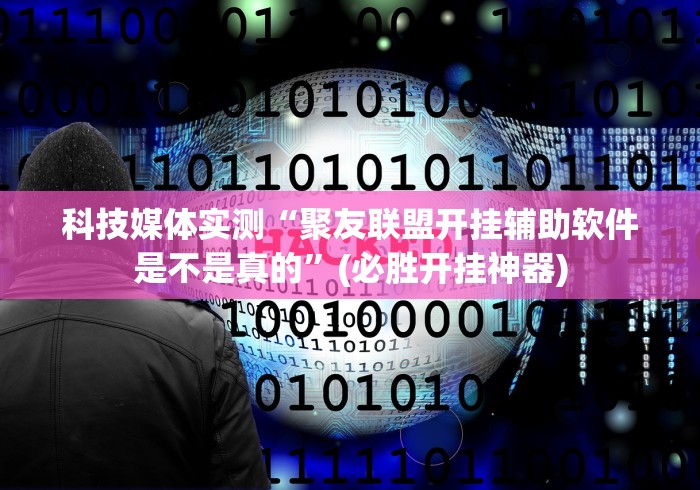 科技媒体实测“聚友联盟开挂辅助软件是不是真的”(必胜开挂神器)