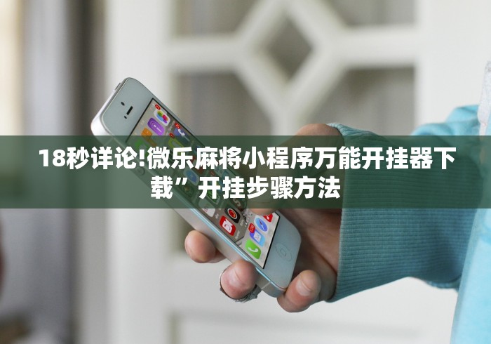 18秒详论!微乐麻将小程序万能开挂器下载”开挂步骤方法