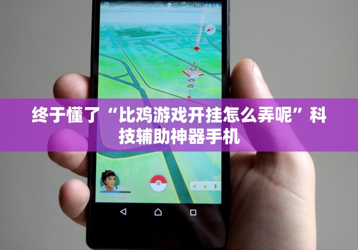 终于懂了“比鸡游戏开挂怎么弄呢”科技辅助神器手机