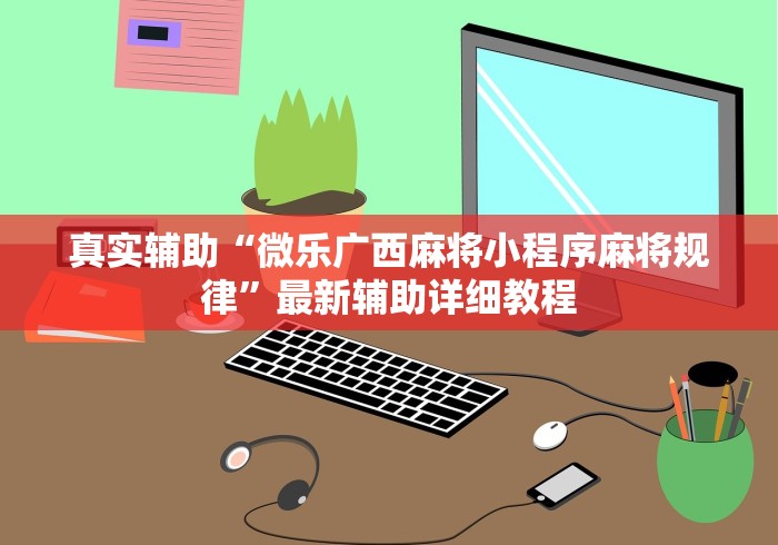 真实辅助“微乐广西麻将小程序麻将规律”最新辅助详细教程