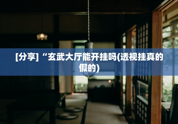 [分享]“玄武大厅能开挂吗(透视挂真的假的)