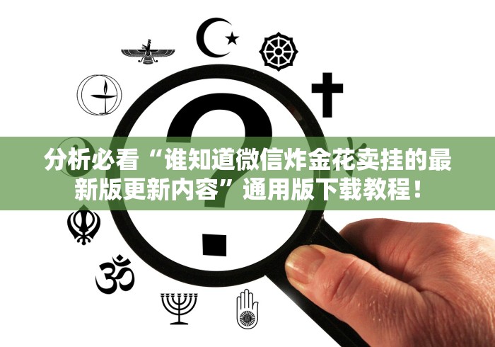 分析必看“谁知道微信炸金花卖挂的最新版更新内容”通用版下载教程！