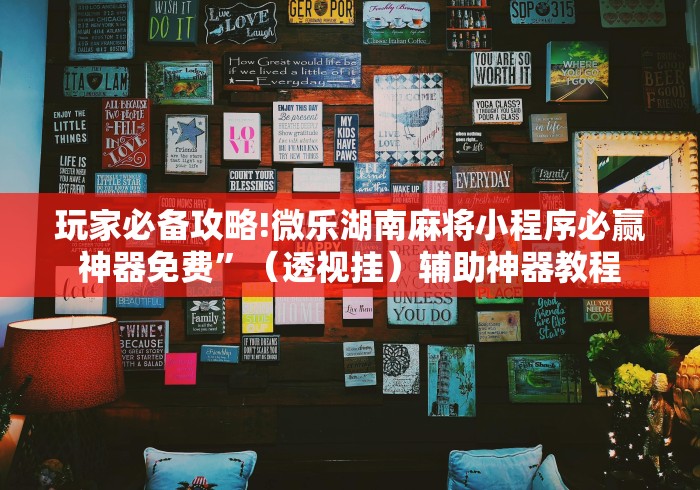 玩家必备攻略!微乐湖南麻将小程序必赢神器免费”（透视挂）辅助神器教程