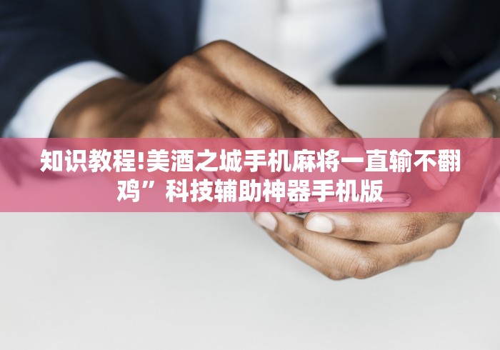知识教程!美酒之城手机麻将一直输不翻鸡”科技辅助神器手机版